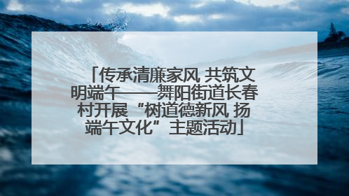 传承清廉家风 共筑文明端午——舞阳街道长春村开展“树道德新风 扬端午文化”主题活动