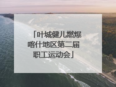 叶城健儿燃爆喀什地区第二届职工运动会