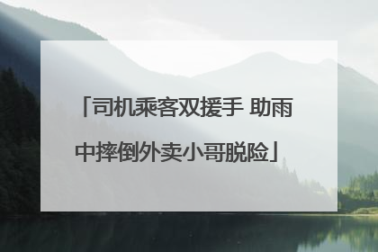 司机乘客双援手 助雨中摔倒外卖小哥脱险