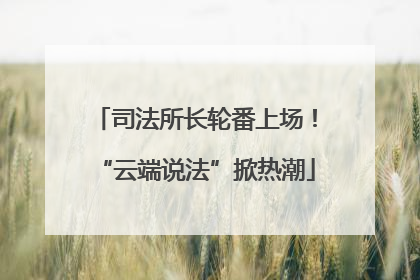 司法所长轮番上场！“云端说法”掀热潮