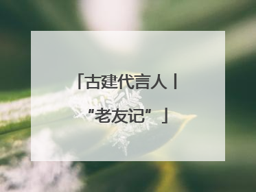古建代言人丨“老友记”