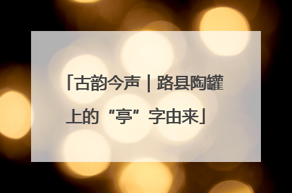 古韵今声｜路县陶罐上的“亭”字由来