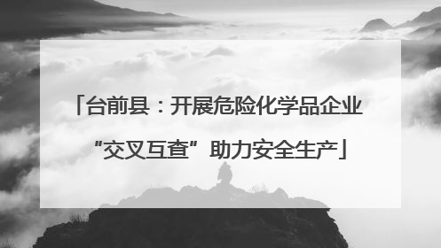 台前县：开展危险化学品企业“交叉互查”助力安全生产