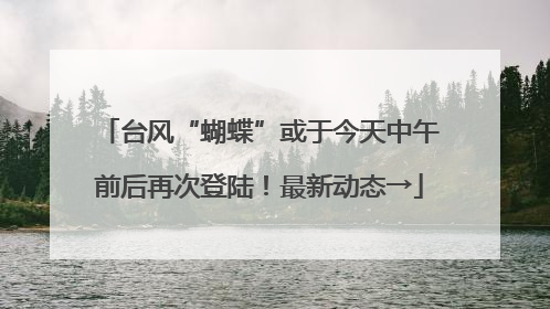 台风“蝴蝶”或于今天中午前后再次登陆！最新动态→
