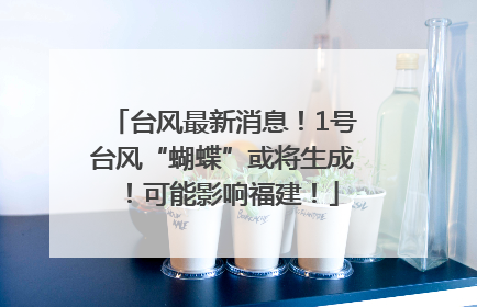 台风最新消息！1号台风“蝴蝶”或将生成！可能影响福建！