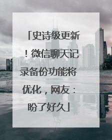史诗级更新！微信聊天记录备份功能将优化，网友：盼了好久