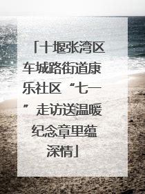 十堰张湾区车城路街道康乐社区“七一”走访送温暖 纪念章里蕴深情