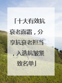 十大有效抗衰老面霜，分享抗衰老担当，入选抗皱紧致名单
