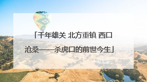 千年雄关 北方重镇 西口沧桑——杀虎口的前世今生