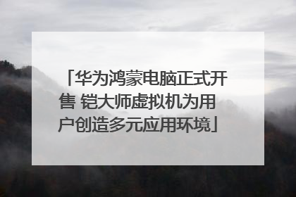 华为鸿蒙电脑正式开售 铠大师虚拟机为用户创造多元应用环境