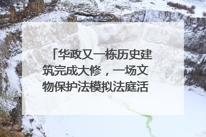 华政又一栋历史建筑完成大修，一场文物保护法模拟法庭活动在此举行