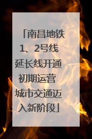 南昌地铁1、2号线延长线开通初期运营 城市交通迈入新阶段