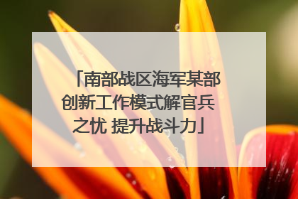 南部战区海军某部创新工作模式解官兵之忧 提升战斗力