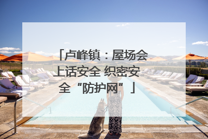卢峰镇：屋场会上话安全 织密安全“防护网”