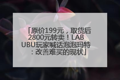 原价199元，取货后2800元转卖！LABUBU玩家喊话泡泡玛特：改善难买的现状