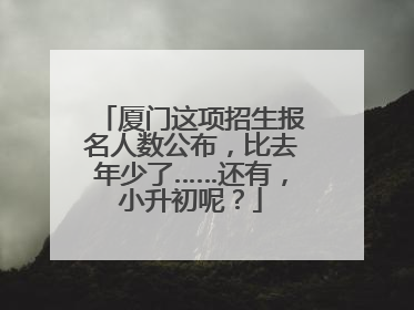厦门这项招生报名人数公布，比去年少了……还有，小升初呢？