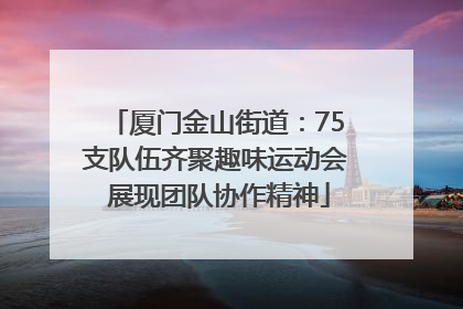 厦门金山街道：75支队伍齐聚趣味运动会 展现团队协作精神