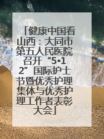 健康中国看山西：大同市第五人民医院召开“5•12”国际护士节暨优秀护理集体与优秀护理工作者表彰大会