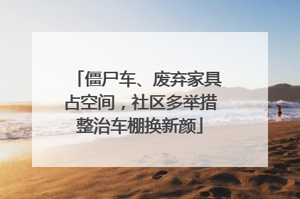 僵尸车、废弃家具占空间，社区多举措整治车棚换新颜