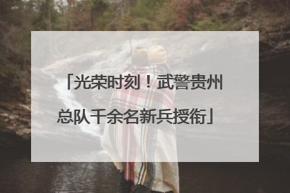 光荣时刻！武警贵州总队千余名新兵授衔
