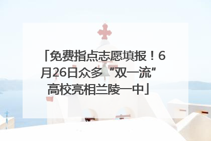 免费指点志愿填报！6月26日众多“双一流”高校亮相兰陵一中
