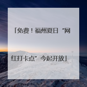 免费！福州夏日“网红打卡点”今起开放