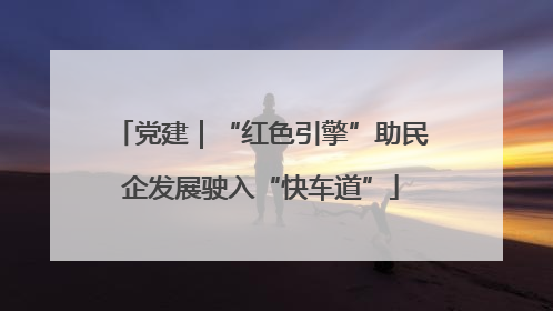 党建｜“红色引擎”助民企发展驶入“快车道”
