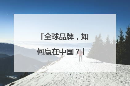 全球品牌，如何赢在中国？