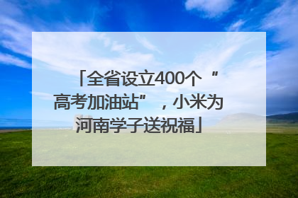 全省设立400个“高考加油站”，小米为河南学子送祝福