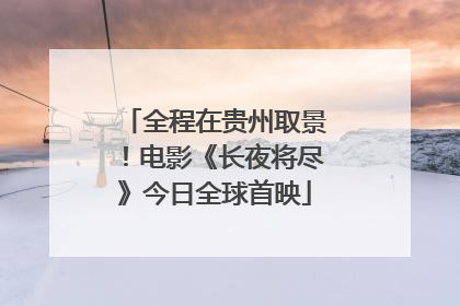 全程在贵州取景！电影《长夜将尽》今日全球首映