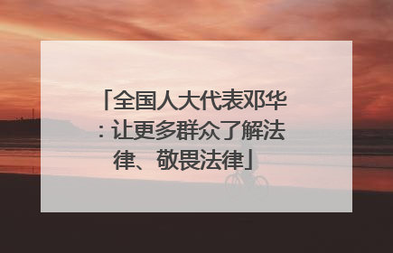 全国人大代表邓华：让更多群众了解法律、敬畏法律