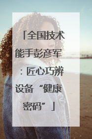全国技术能手彭彦军：匠心巧辨设备“健康密码”