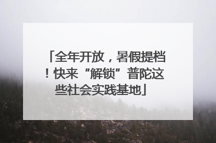全年开放，暑假提档！快来“解锁”普陀这些社会实践基地