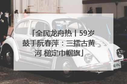 全民龙舟热丨59岁鼓手阮春萍：三擂古黄河 槌定巾帼旗