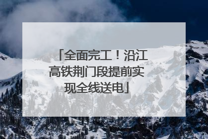 全面完工！沿江高铁荆门段提前实现全线送电