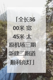 全长3600米 宽45米 太原机场三期新建二跑道顺利亮灯