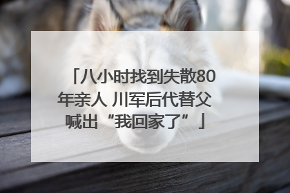 八小时找到失散80年亲人 川军后代替父喊出“我回家了”