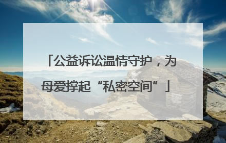 公益诉讼温情守护，为母爱撑起“私密空间”