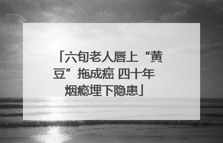 六旬老人唇上“黄豆”拖成癌 四十年烟瘾埋下隐患