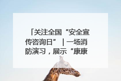 关注全国“安全宣传咨询日”｜一场消防演习，展示“康康”应急实力