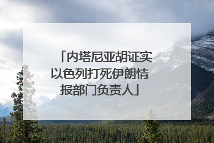 内塔尼亚胡证实以色列打死伊朗情报部门负责人
