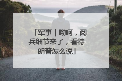 军事｜呦呵，阅兵细节来了，看特朗普怎么说
