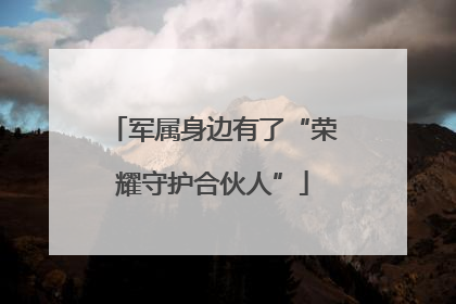 军属身边有了“荣耀守护合伙人”