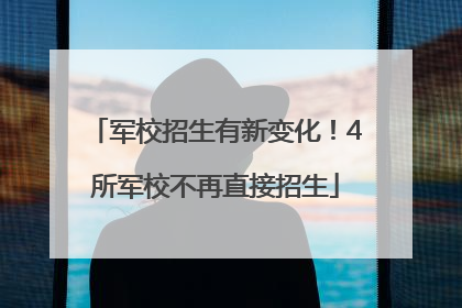 军校招生有新变化！4所军校不再直接招生