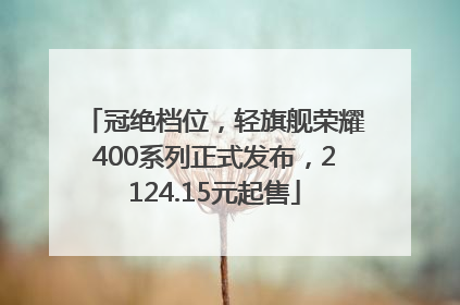 冠绝档位，轻旗舰荣耀400系列正式发布，2124.15元起售