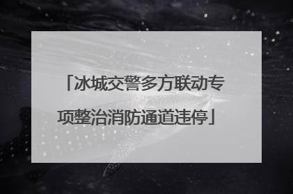 冰城交警多方联动专项整治消防通道违停