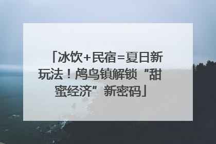 冰饮+民宿=夏日新玩法！鸬鸟镇解锁“甜蜜经济”新密码