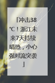 冲击38℃！浙江未来7天持续晴热，小心强对流突袭