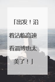 出发！沿着沾临高速看淄博也太美了！