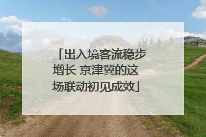 出入境客流稳步增长 京津冀的这场联动初见成效